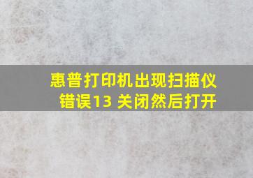 惠普打印机出现扫描仪错误13 关闭然后打开